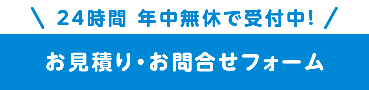 24時間 年中無休で受付中! お見積り・お問合せフォーム