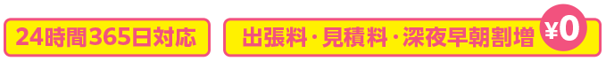 24時間365日対応、出張料・見積料・深夜早朝割増 0円