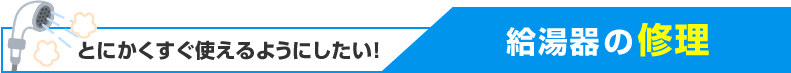 とにかくすぐ使えるようにしたい！給湯器の修理