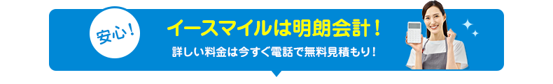 イースマイルは明朗会計！今すぐ電話で無料見積もり