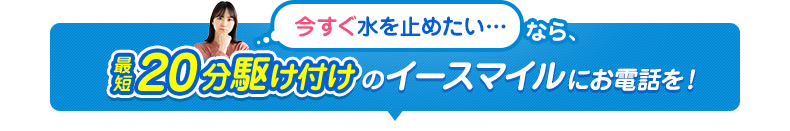 今すぐ水を止めたいなら最短20分駆け付けのイースマイル！