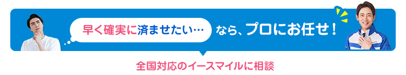 早く確実に済ませたいなら、プロにお任せ！