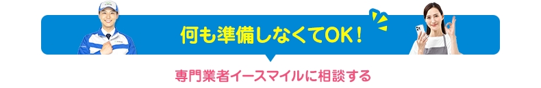 何も準備しなくてOK！専門業者イースマイルに相談する